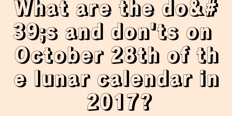 What are the do's and don'ts on October 28th of the lunar calendar in 2017?