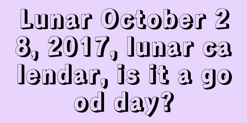 Lunar October 28, 2017, lunar calendar, is it a good day?