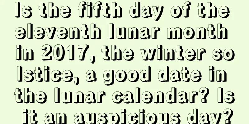 Is the fifth day of the eleventh lunar month in 2017, the winter solstice, a good date in the lunar calendar? Is it an auspicious day?