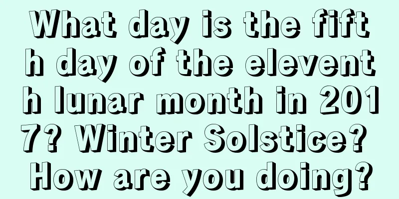 What day is the fifth day of the eleventh lunar month in 2017? Winter Solstice? How are you doing?