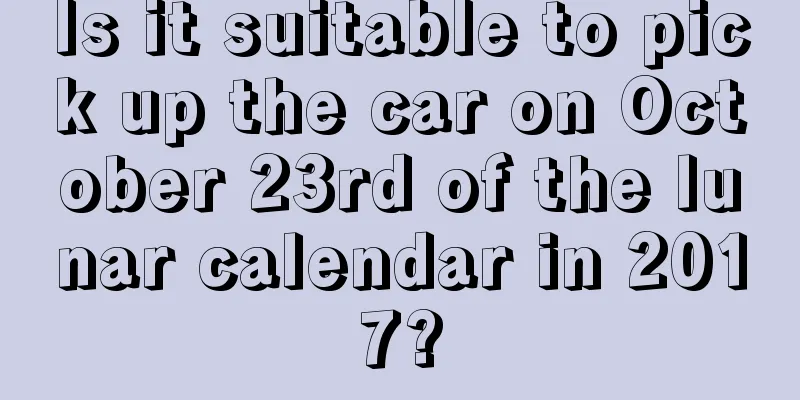 Is it suitable to pick up the car on October 23rd of the lunar calendar in 2017?