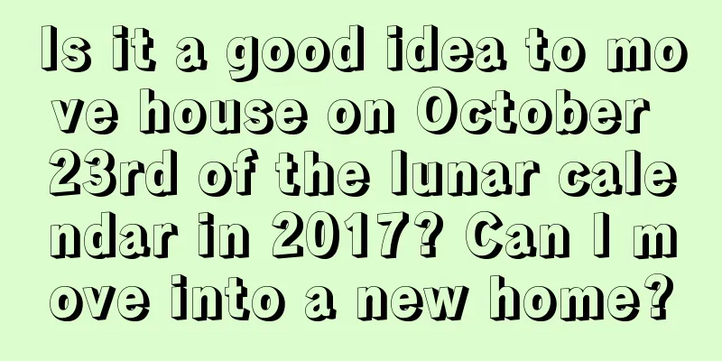 Is it a good idea to move house on October 23rd of the lunar calendar in 2017? Can I move into a new home?