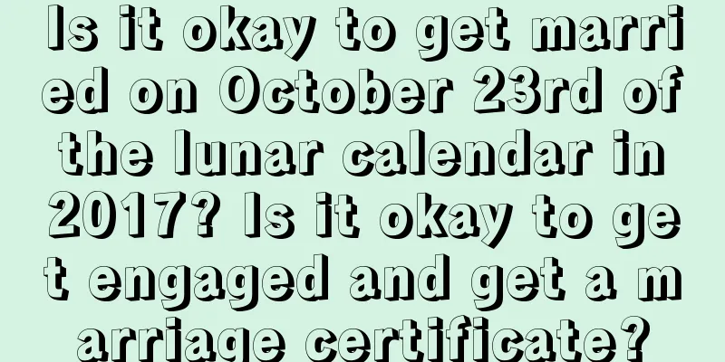 Is it okay to get married on October 23rd of the lunar calendar in 2017? Is it okay to get engaged and get a marriage certificate?