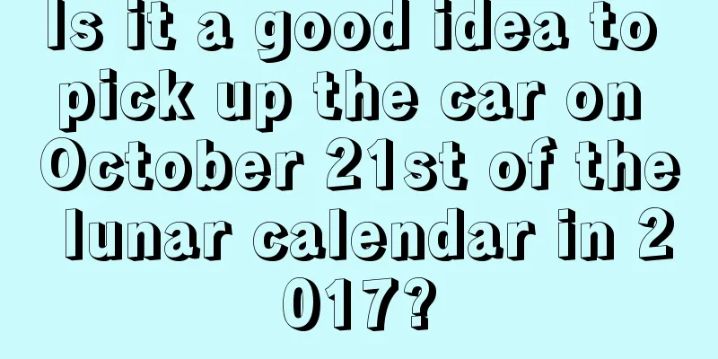 Is it a good idea to pick up the car on October 21st of the lunar calendar in 2017?