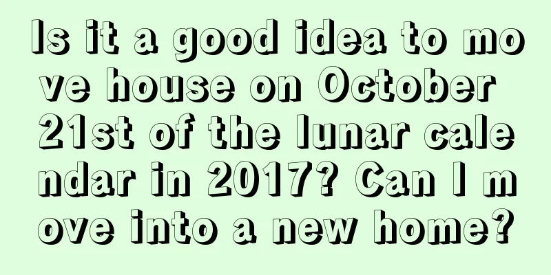 Is it a good idea to move house on October 21st of the lunar calendar in 2017? Can I move into a new home?