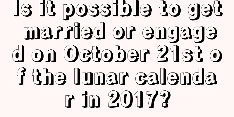 Is it possible to get married or engaged on October 21st of the lunar calendar in 2017?