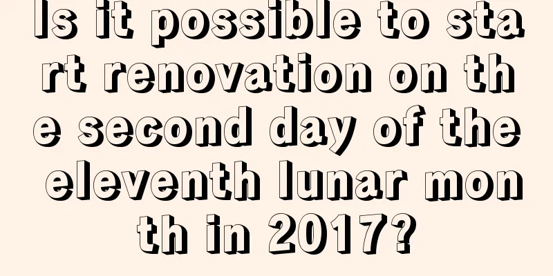 Is it possible to start renovation on the second day of the eleventh lunar month in 2017?