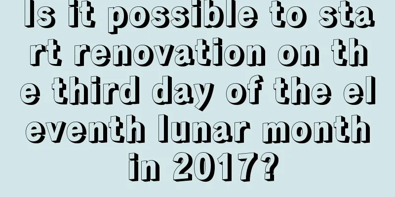 Is it possible to start renovation on the third day of the eleventh lunar month in 2017?