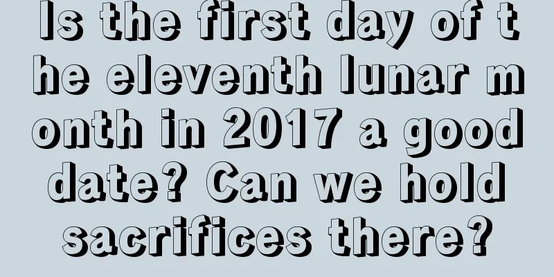 Is the first day of the eleventh lunar month in 2017 a good date? Can we hold sacrifices there?