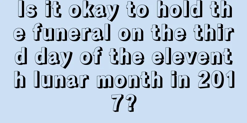 Is it okay to hold the funeral on the third day of the eleventh lunar month in 2017?
