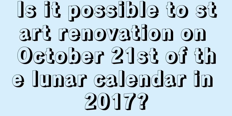 Is it possible to start renovation on October 21st of the lunar calendar in 2017?