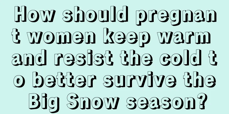 How should pregnant women keep warm and resist the cold to better survive the Big Snow season?