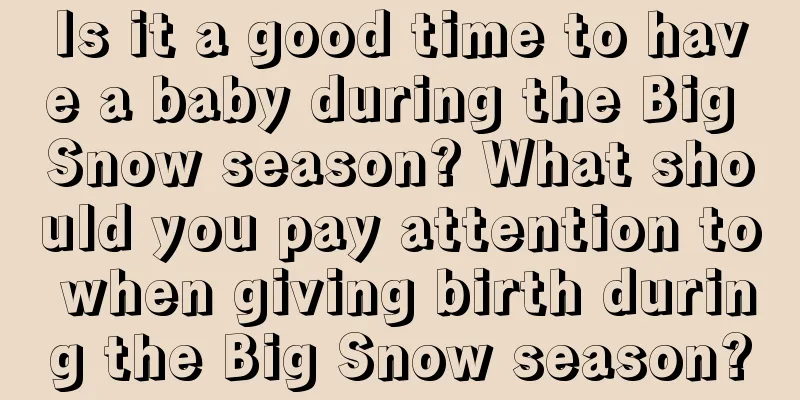 Is it a good time to have a baby during the Big Snow season? What should you pay attention to when giving birth during the Big Snow season?