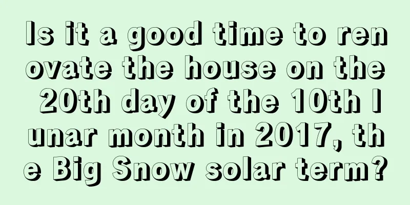 Is it a good time to renovate the house on the 20th day of the 10th lunar month in 2017, the Big Snow solar term?