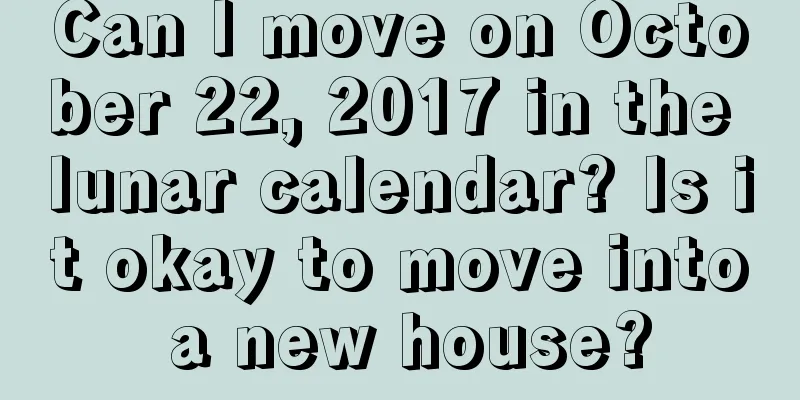Can I move on October 22, 2017 in the lunar calendar? Is it okay to move into a new house?