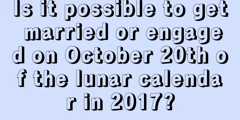 Is it possible to get married or engaged on October 20th of the lunar calendar in 2017?
