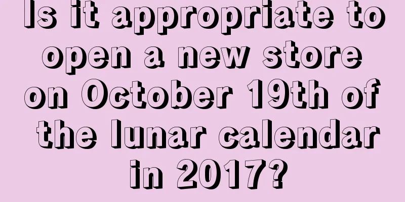 Is it appropriate to open a new store on October 19th of the lunar calendar in 2017?