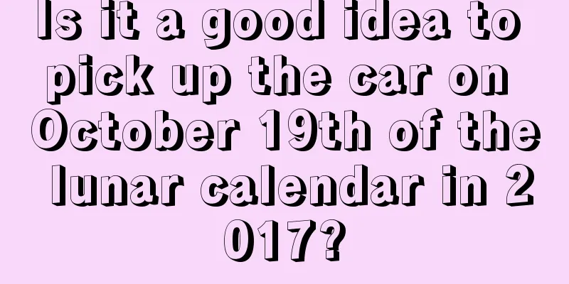 Is it a good idea to pick up the car on October 19th of the lunar calendar in 2017?