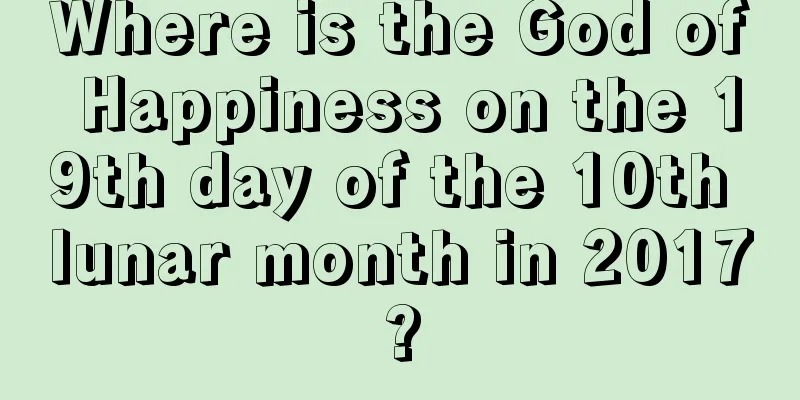 Where is the God of Happiness on the 19th day of the 10th lunar month in 2017?
