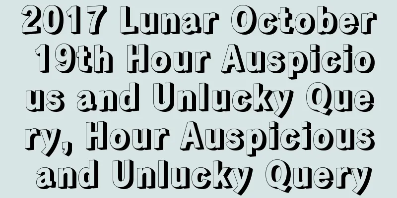 2017 Lunar October 19th Hour Auspicious and Unlucky Query, Hour Auspicious and Unlucky Query