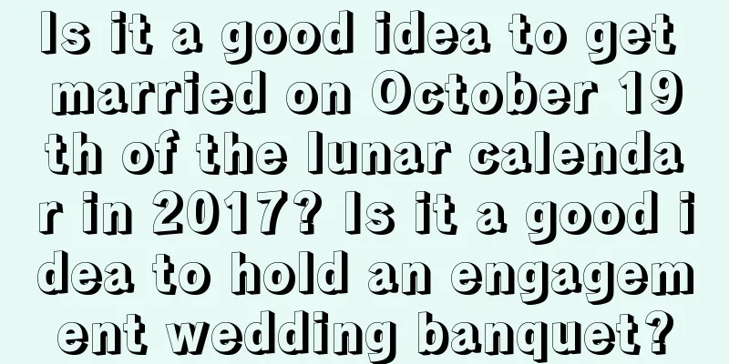 Is it a good idea to get married on October 19th of the lunar calendar in 2017? Is it a good idea to hold an engagement wedding banquet?