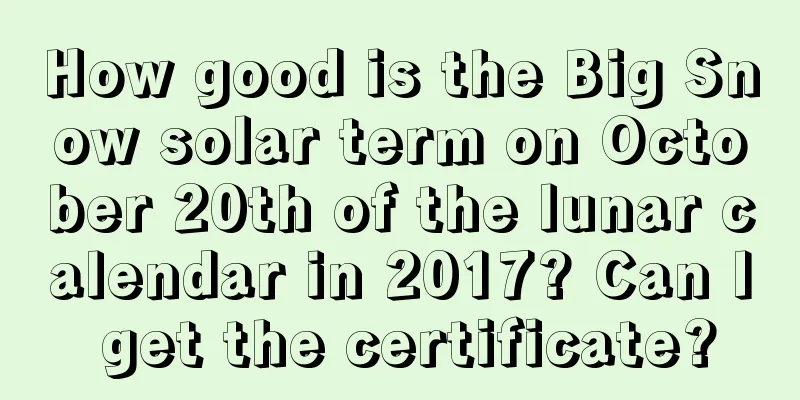 How good is the Big Snow solar term on October 20th of the lunar calendar in 2017? Can I get the certificate?