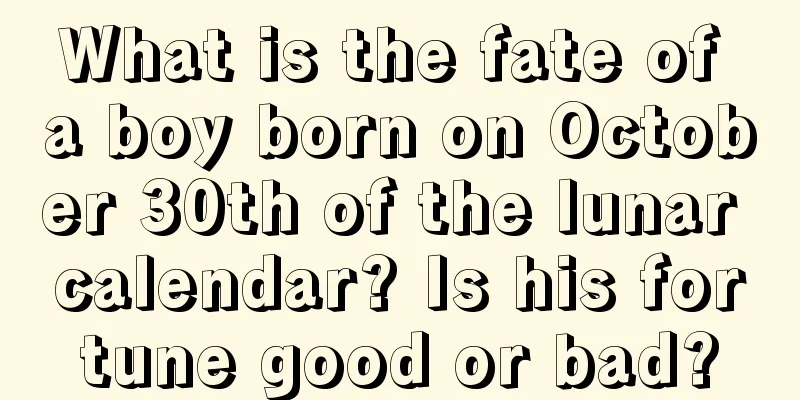 What is the fate of a boy born on October 30th of the lunar calendar? Is his fortune good or bad?
