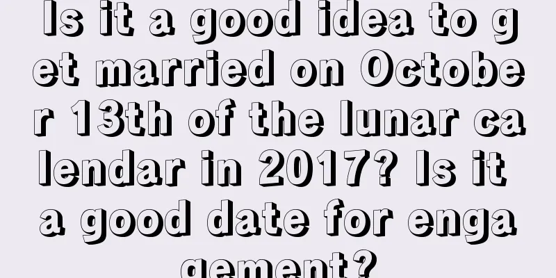 Is it a good idea to get married on October 13th of the lunar calendar in 2017? Is it a good date for engagement?