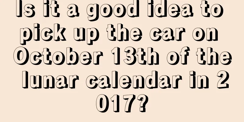 Is it a good idea to pick up the car on October 13th of the lunar calendar in 2017?
