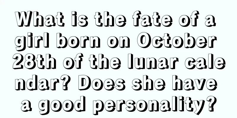 What is the fate of a girl born on October 28th of the lunar calendar? Does she have a good personality?