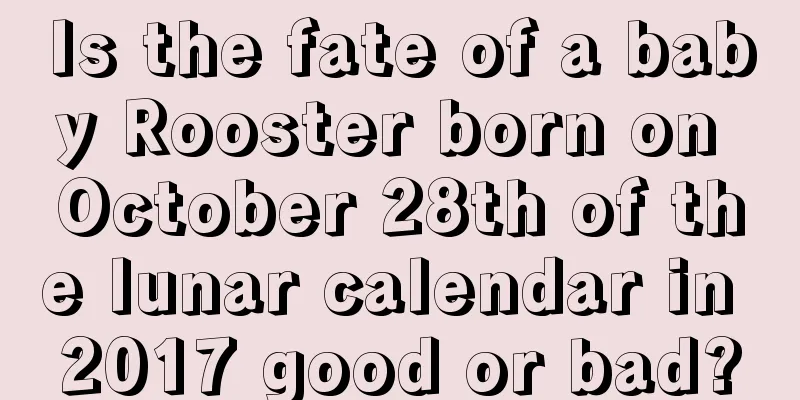Is the fate of a baby Rooster born on October 28th of the lunar calendar in 2017 good or bad?