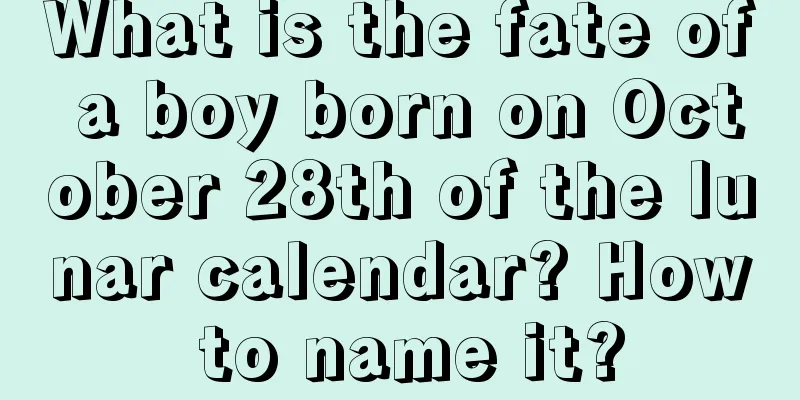 What is the fate of a boy born on October 28th of the lunar calendar? How to name it?