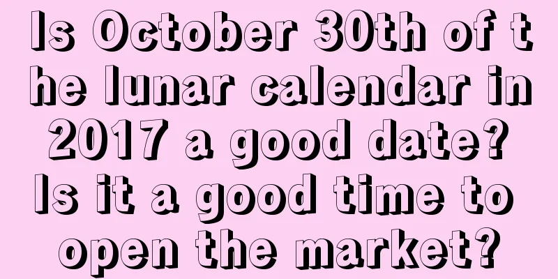 Is October 30th of the lunar calendar in 2017 a good date? Is it a good time to open the market?