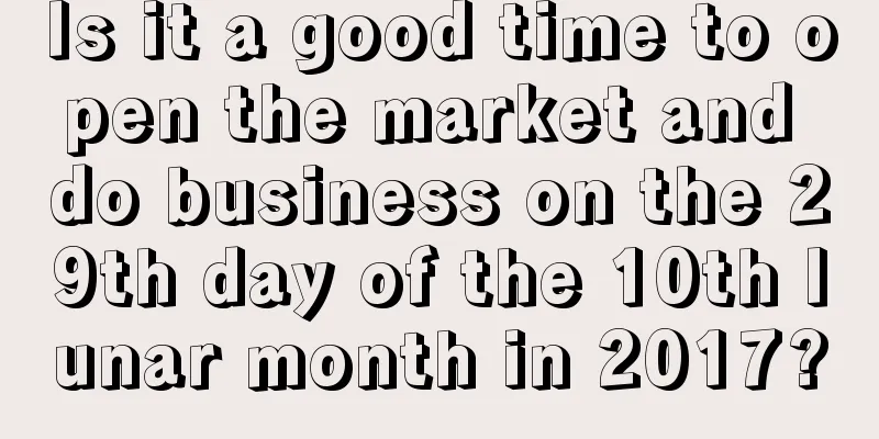 Is it a good time to open the market and do business on the 29th day of the 10th lunar month in 2017?