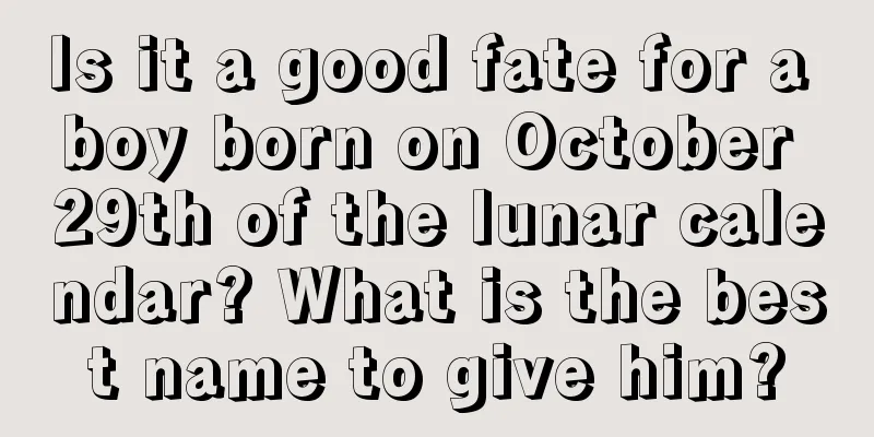 Is it a good fate for a boy born on October 29th of the lunar calendar? What is the best name to give him?