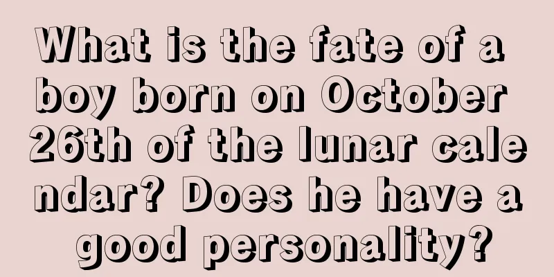 What is the fate of a boy born on October 26th of the lunar calendar? Does he have a good personality?