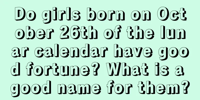 Do girls born on October 26th of the lunar calendar have good fortune? What is a good name for them?