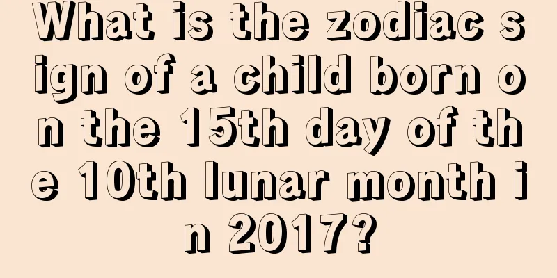 What is the zodiac sign of a child born on the 15th day of the 10th lunar month in 2017?
