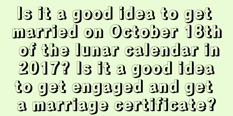 Is it a good idea to get married on October 18th of the lunar calendar in 2017? Is it a good idea to get engaged and get a marriage certificate?
