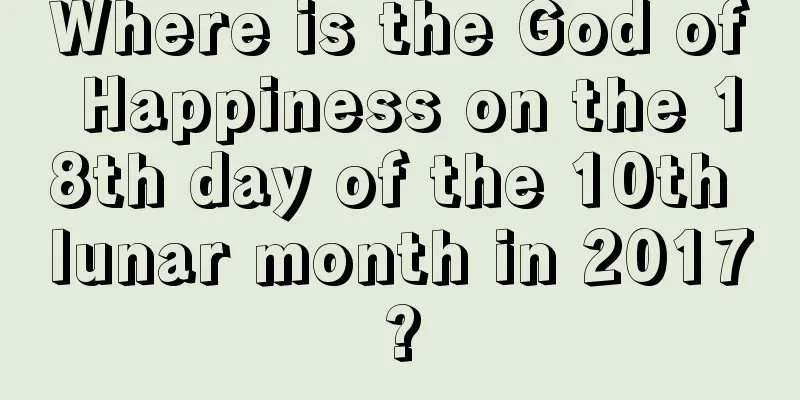 Where is the God of Happiness on the 18th day of the 10th lunar month in 2017?