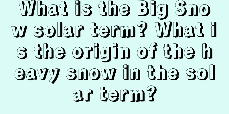 What is the Big Snow solar term? What is the origin of the heavy snow in the solar term?