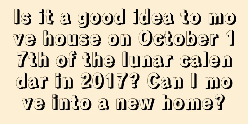 Is it a good idea to move house on October 17th of the lunar calendar in 2017? Can I move into a new home?