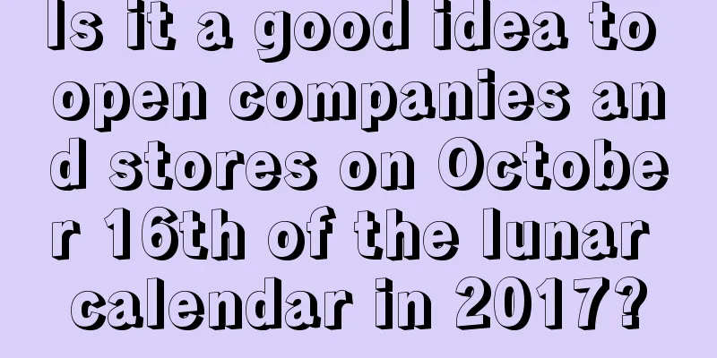Is it a good idea to open companies and stores on October 16th of the lunar calendar in 2017?