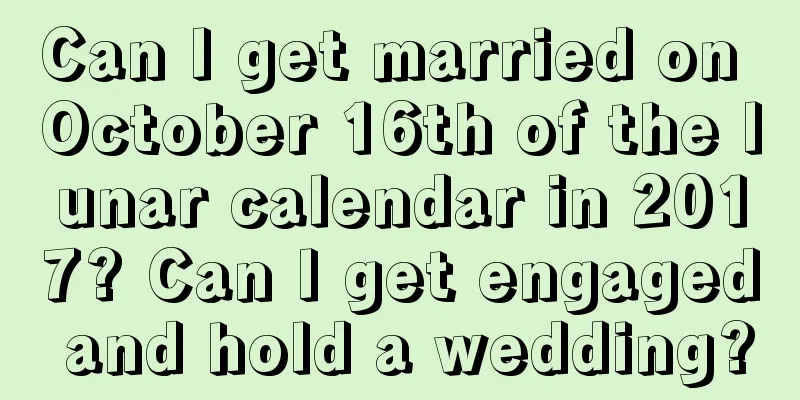 Can I get married on October 16th of the lunar calendar in 2017? Can I get engaged and hold a wedding?
