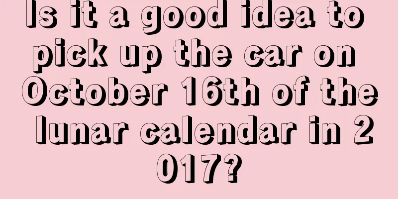 Is it a good idea to pick up the car on October 16th of the lunar calendar in 2017?
