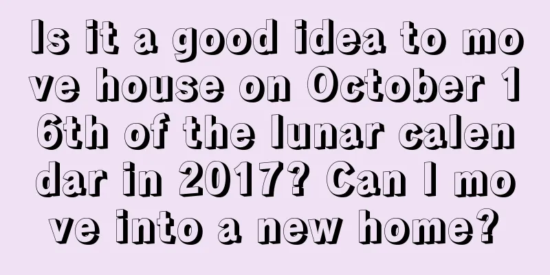 Is it a good idea to move house on October 16th of the lunar calendar in 2017? Can I move into a new home?