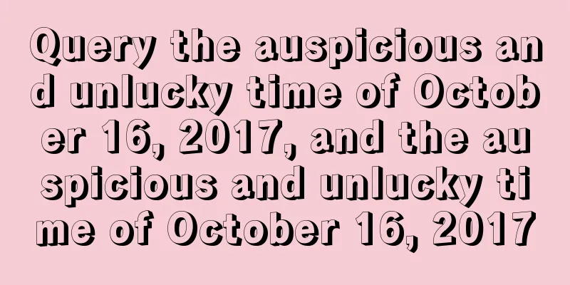 Query the auspicious and unlucky time of October 16, 2017, and the auspicious and unlucky time of October 16, 2017