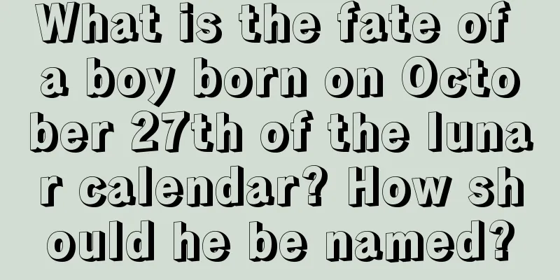 What is the fate of a boy born on October 27th of the lunar calendar? How should he be named?