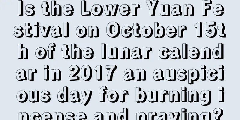 Is the Lower Yuan Festival on October 15th of the lunar calendar in 2017 an auspicious day for burning incense and praying?