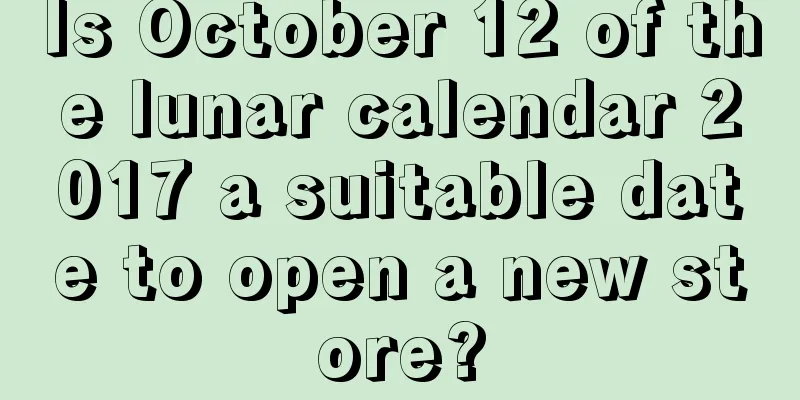Is October 12 of the lunar calendar 2017 a suitable date to open a new store?